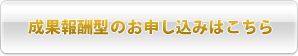 成果報酬型のお申し込みはこちら